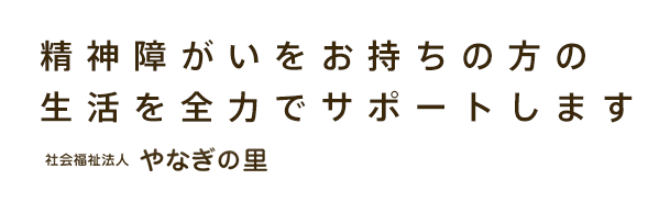 精神障がいをお持ちの方の 生活を全力でサポートします